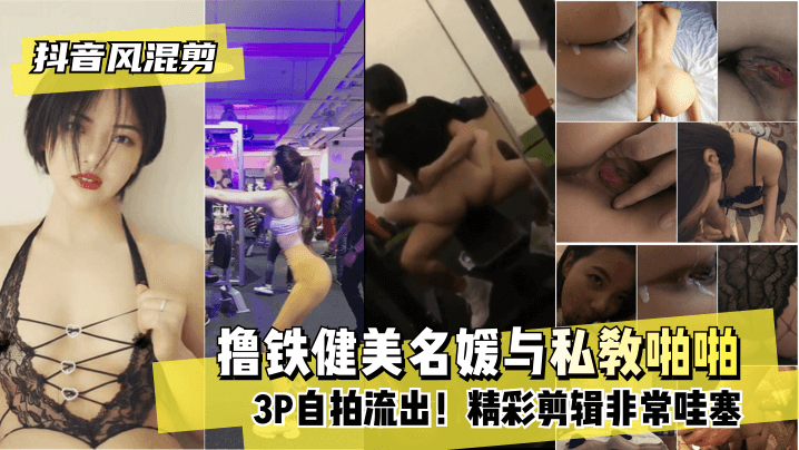 【抖音风混剪】撸铁健美名媛与私教啪啪3P自拍流出！精彩剪辑非常哇塞